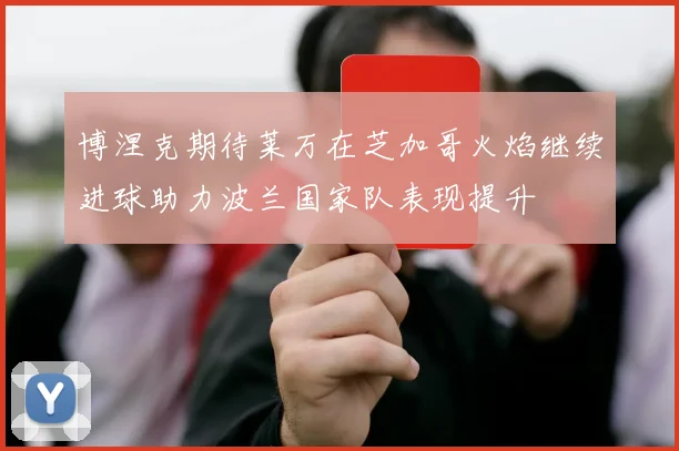 博涅克期待莱万在芝加哥火焰继续进球助力波兰国家队表现提升