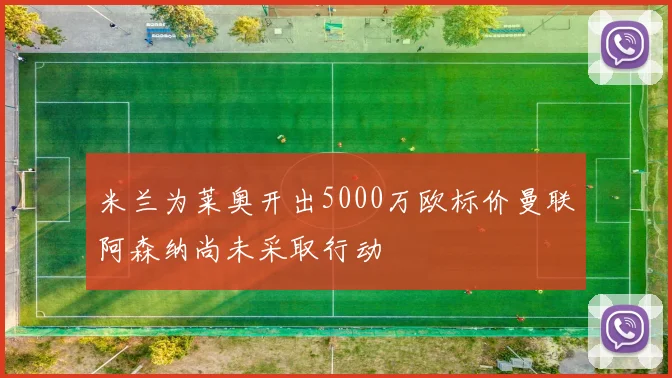 米兰为莱奥开出5000万欧标价曼联阿森纳尚未采取行动