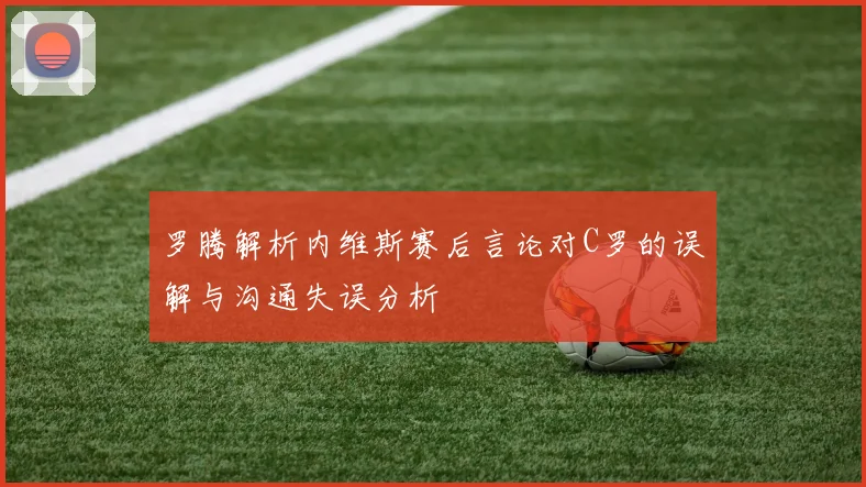 罗腾解析内维斯赛后言论对C罗的误解与沟通失误分析