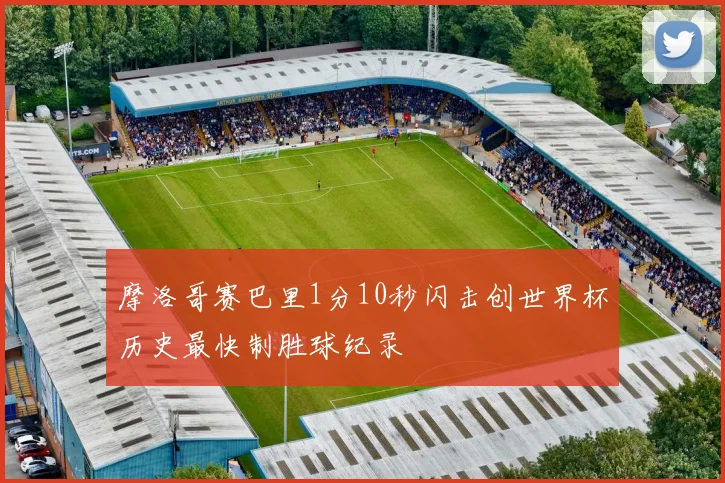 摩洛哥赛巴里1分10秒闪击创世界杯历史最快制胜球纪录