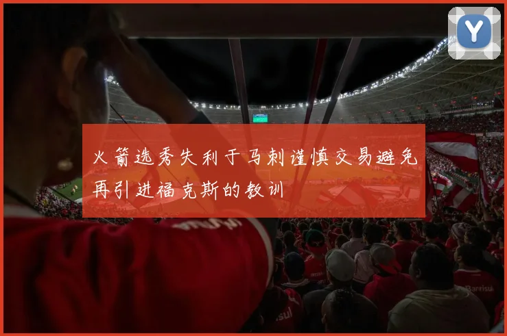火箭选秀失利于马刺谨慎交易避免再引进福克斯的教训