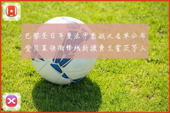 巴黎圣日耳曼法甲首战大名单公布登贝莱领衔锋线新援费兰霍茨等人齐上阵