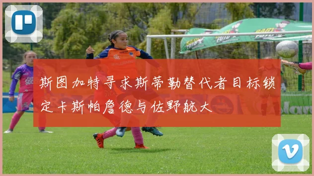 斯图加特寻求斯蒂勒替代者目标锁定卡斯帕詹德与佐野航大
