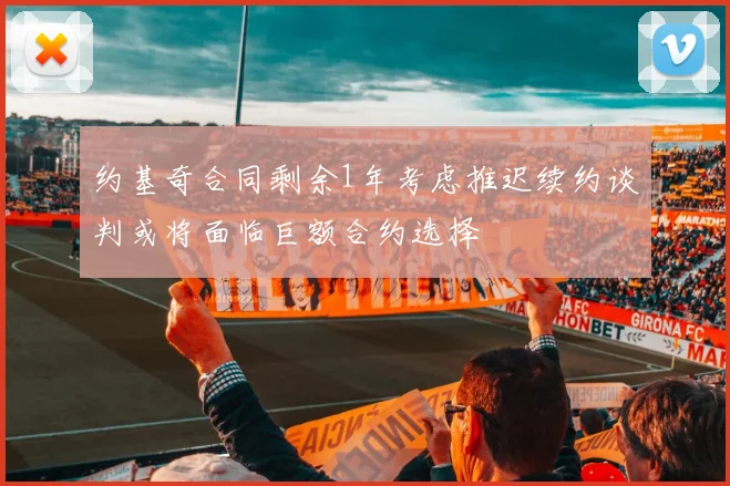 约基奇合同剩余1年考虑推迟续约谈判或将面临巨额合约选择