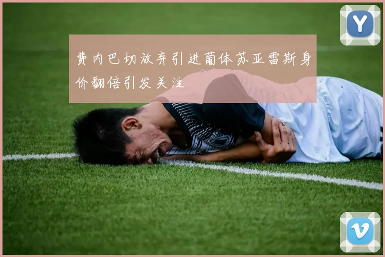 费内巴切放弃引进葡体苏亚雷斯身价翻倍引发关注